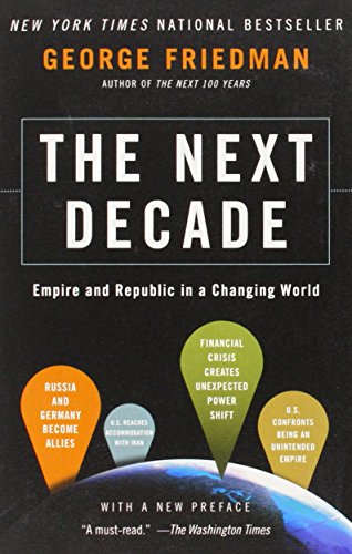 The Next Decade: Empire and Republic in a Changing World by George Friedman