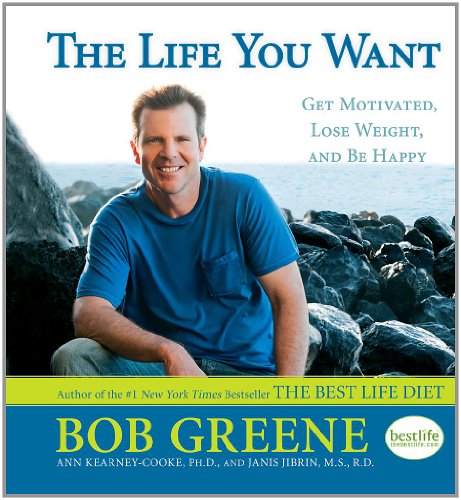 The Life You Want: Get Motivated, Lose Weight, and Be Happy by Bob Greene