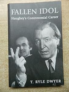 Fallen Idol: Haughey's Controversial Career by T. Ryle Dwyer