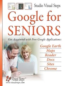 Google for Seniors: Get Acquainted with Free Google Applications: Google Earth, Maps, Reader, Docs, Sites, Chrome (Computer Books for Seniors series)