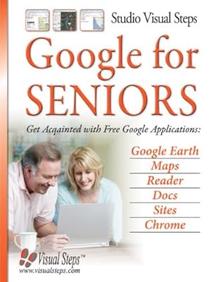 Google for Seniors: Get Acquainted with Free Google Applications: Google Earth, Maps, Reader, Docs, Sites, Chrome (Computer Books for Seniors series)