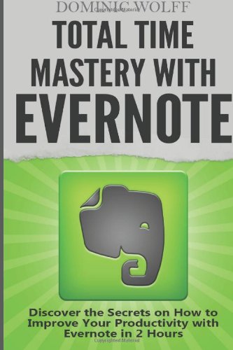 Total Time Mastery with Evernote: Discover the Secrets on How to Improve your Productivity with Evernote in 2 Hours by Dominic Wolff