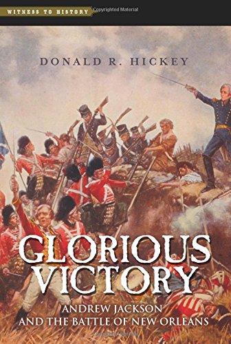 Glorious Victory: Andrew Jackson and the Battle of New Orleans by Donald R. Hickey