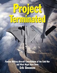 Project Terminated: Famous Military Aircraft Cancellations of the Cold War and What Might Have Been by Erik Simonsen