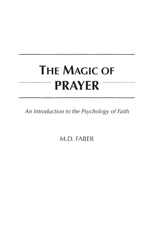 The Magic of Prayer: An Introduction to the Psychology of Faith by M. D. Faber