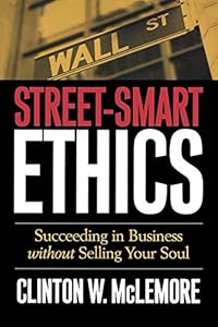 Street-Smart Ethics: Succeeding in Business without Selling Your Soul