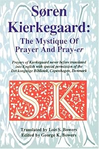 Soren Kierkegaard: The Mystique Of Prayer & Pray-er by George K. Bowers
