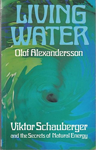 Living Water: Viktor Schauberger and the Secrets of Natural Energy by Olof Alexandersson