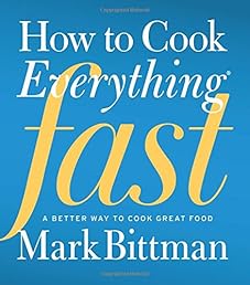 How to Cook Everything Fast: A Better Way to Cook Great Food