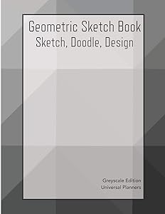 Geometric Sketch Book: Greyscale Edition: Sketch, Doodle, Design by Universal Planners