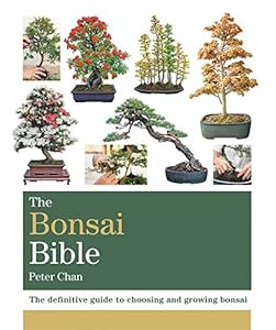 The Bonsai Bible: The definitive guide to choosing and growing bonsai by Peter Chan
