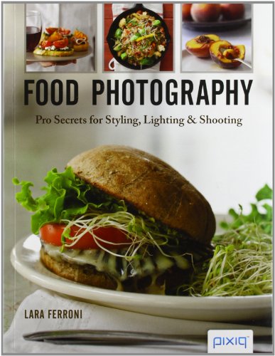 Food Photography: Pro Secrets for Styling, Lighting &amp; Shooting by Lara Ferroni