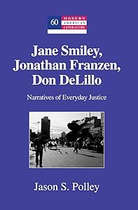 Jane Smiley, Jonathan Franzen, Don DeLillo: Narratives of Everyday Justice (Modern American Literature) by Jason S. Polley