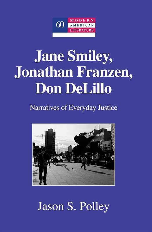 Jane Smiley, Jonathan Franzen, Don DeLillo: Narratives of Everyday Justice (Modern American Literature) by Jason S. Polley