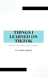 Things I Learned on TikTok: (that will put a ding in your universe) by Fionn Greger