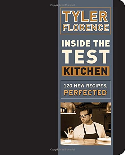 Inside the Test Kitchen: 120 New Recipes, Perfected by Tyler Florence