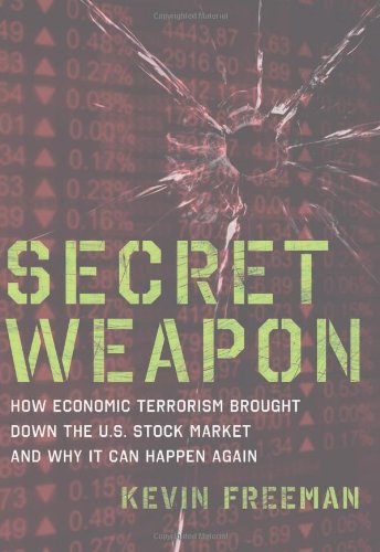 Secret Weapon: How Economic Terrorism Brought Down the U.S. Stock Market and Why It can Happen Again by Kevin D. Freeman