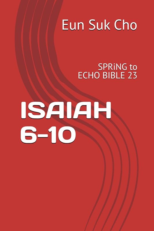 ISAIAH 6-10: SPRiNG to Echo Bible 23 by Eun Suk Cho