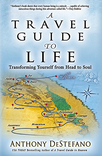 A Travel Guide to Life: Transforming Yourself from Head to Soul by Anthony DeStefano