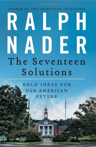 The Seventeen Solutions: Bold Ideas for Our American Future by Ralph Nader