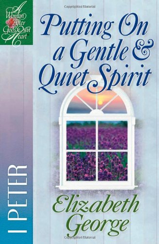 Putting On a Gentle And Quiet Spirit: 1 Peter (A Woman After God's Own Heart®) by Elizabeth George