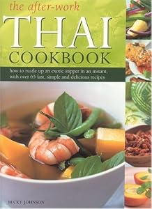 The After-Work Thai Cookbook: How to Rustle up and Exotic Supper in an Instant with Over 65 fast, Simple and Delicious Recipes Becky Johnson