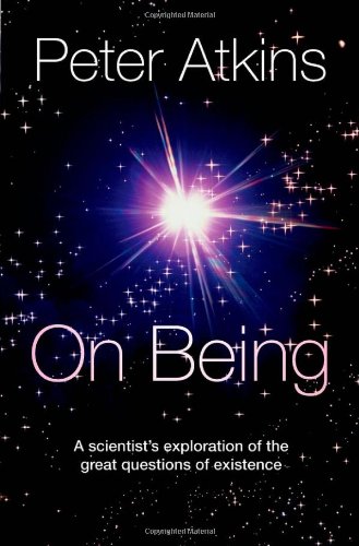 On Being: A Scientist's Exploration of the Great Questions of Existence by Peter Atkins