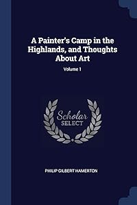A Painter's Camp in the Highlands, and Thoughts About Art; Volume 1