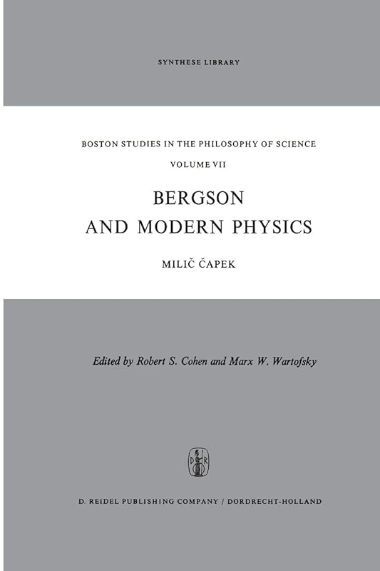 Bergson and Modern Physics: A Reinterpretation and Re-evaluation (Boston Studies in the Philosophy and History of Science Book 7) by M. Capek