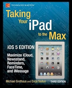 Taking Your iPad to the Max, iOS 5 Edition: Maximize iCloud, Newsstand, Reminders, FaceTime, and iMessage