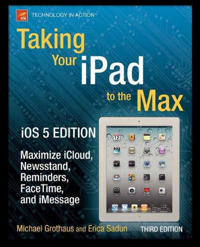 Taking Your iPad to the Max, iOS 5 Edition: Maximize iCloud, Newsstand, Reminders, FaceTime, and iMessage by Michael Grothaus