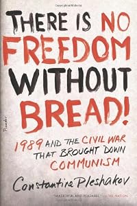 There Is No Freedom Without Bread!: 1989 and the Civil War That Brought Down Communism
