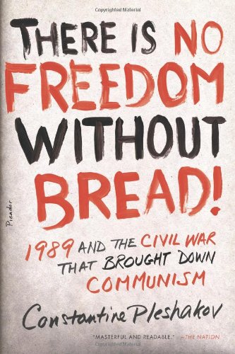 There Is No Freedom Without Bread!: 1989 and the Civil War That Brought Down Communism by Constantine Pleshakov