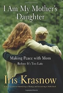 I Am My Mother's Daughter: Making Peace With Mom--Before It's Too Late
