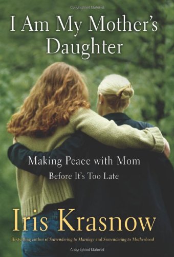 I Am My Mother's Daughter: Making Peace With Mom--Before It's Too Late by Iris Krasnow