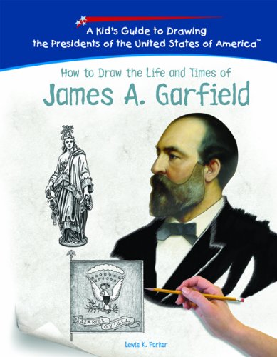 How To Draw The Life And Times Of James A. Garfield (Kid's Guide to Drawing the Presidents of the United States of America) by Lewis K. Parker