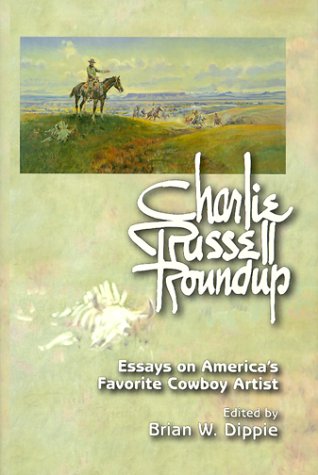 Charlie Russell Roundup: Essays on America's Favorite Cowboy Artist by Brian W. Dippie