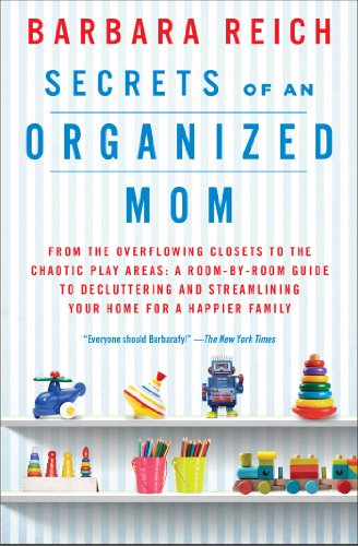 Secrets of an Organized Mom: From the Overflowing Closets to the Chaotic Play Areas: A Room-by-Room Guide to Decluttering and Streamlining Your Home for a Happier Family by Barbara Reich