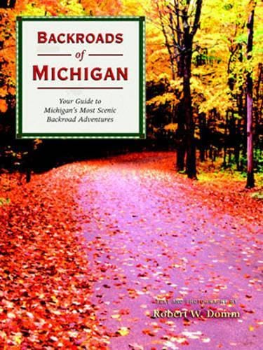 Backroads of Michigan: Your Guide to Michigan's Most Scenic Backroad Adventures by Robert W. Domm
