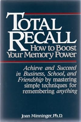 TOTAL RECALL: HOW TO BOOST YOUR MEMORY POWER: Achieve and Succeed in Business, School, and Friendship by mastering simple techniques for remembering anything
