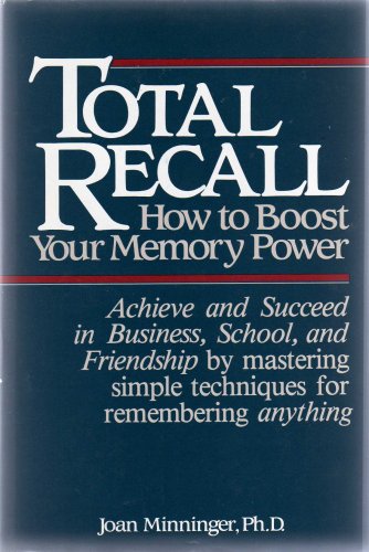 TOTAL RECALL: HOW TO BOOST YOUR MEMORY POWER: Achieve and Succeed in Business, School, and Friendship by mastering simple techniques for remembering anything by Joan Minninger