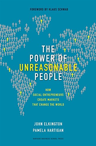 The Power of Unreasonable People: How Social Entrepreneurs Create Markets That Change the World by John Elkington