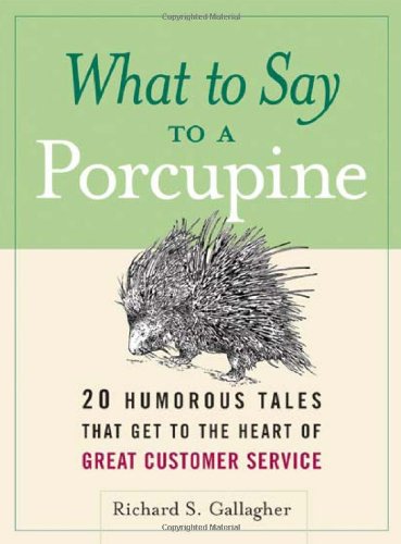 What to Say to a Porcupine: 20 Humorous Tales That Get to the Heart of Great Customer Service by Richard S. Gallagher