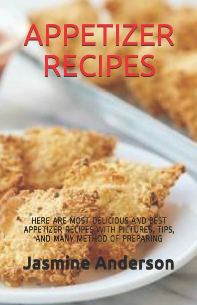 APPETIZER RECIPES: HERE ARE MOST DELICIOUS AND BEST APPETIZER RECIPES WITH PICTURES, TIPS, AND MANY METHOD OF PREPARING by Jasmine Anderson