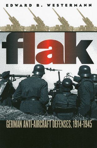 Flak: German Anti-Aircraft Defenses, 1914-1945 (Modern War Studies) by Edward B. Westermann
