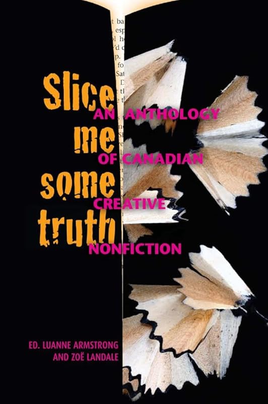 Slice Me Some Truth: An Anthology of Canadian Creative Nonfiction by Luanne Armstrong