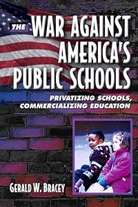 The War Against America's Public Schools: Privatizing Schools, Commercializing Education