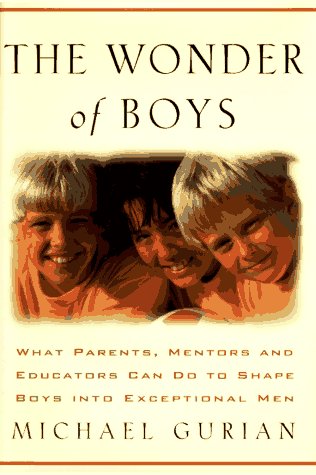 The Wonder of Boys: What Parents, Mentors and Educators Can Do to Shape Young Boys into Exceptional Men by Michael Gurian