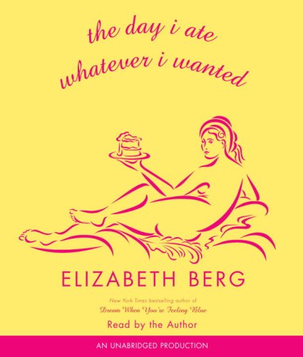 The Day I Ate Whatever I Wanted: Stories by Elizabeth Berg