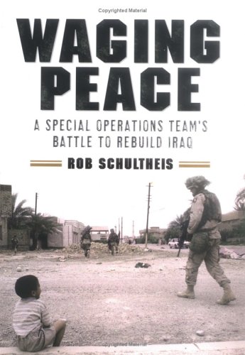 Waging Peace: A Special Operations Team's Battle to Rebuild Iraq by Rob Schultheis